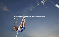 九游体育登录入口：电子竞技热潮冲击传统体育活动，青少年运动时间锐减引担忧