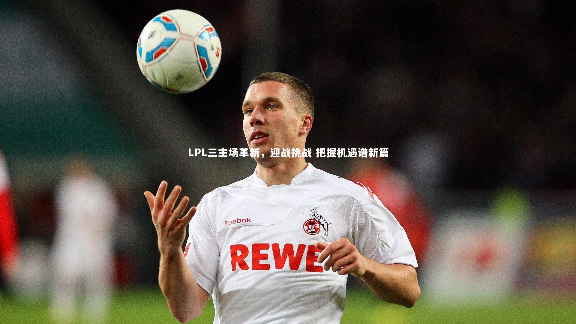 LPL三主场革新，迎战挑战 把握机遇谱新篇