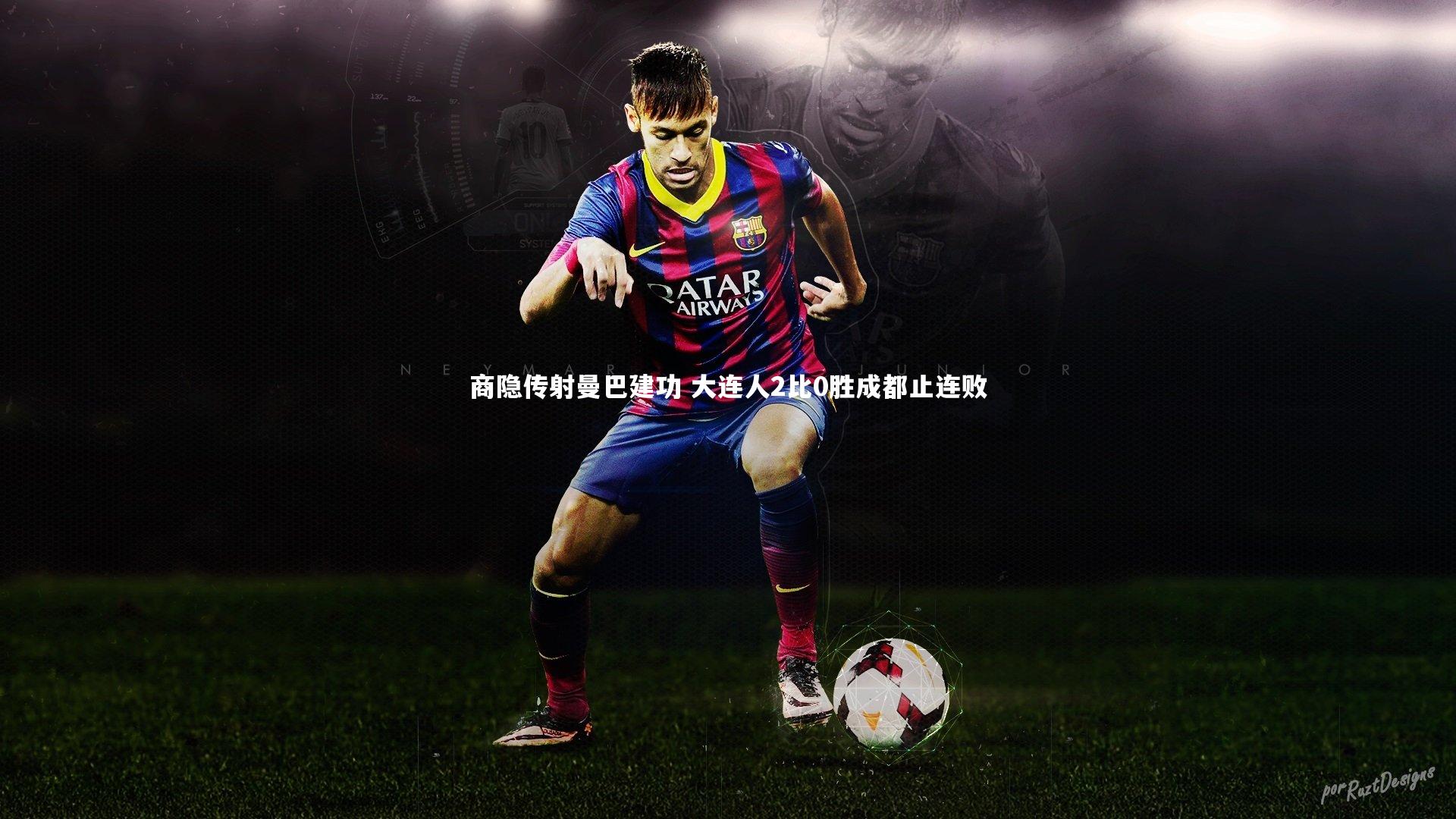 商隐传射曼巴建功 大连人2比0胜成都止连败