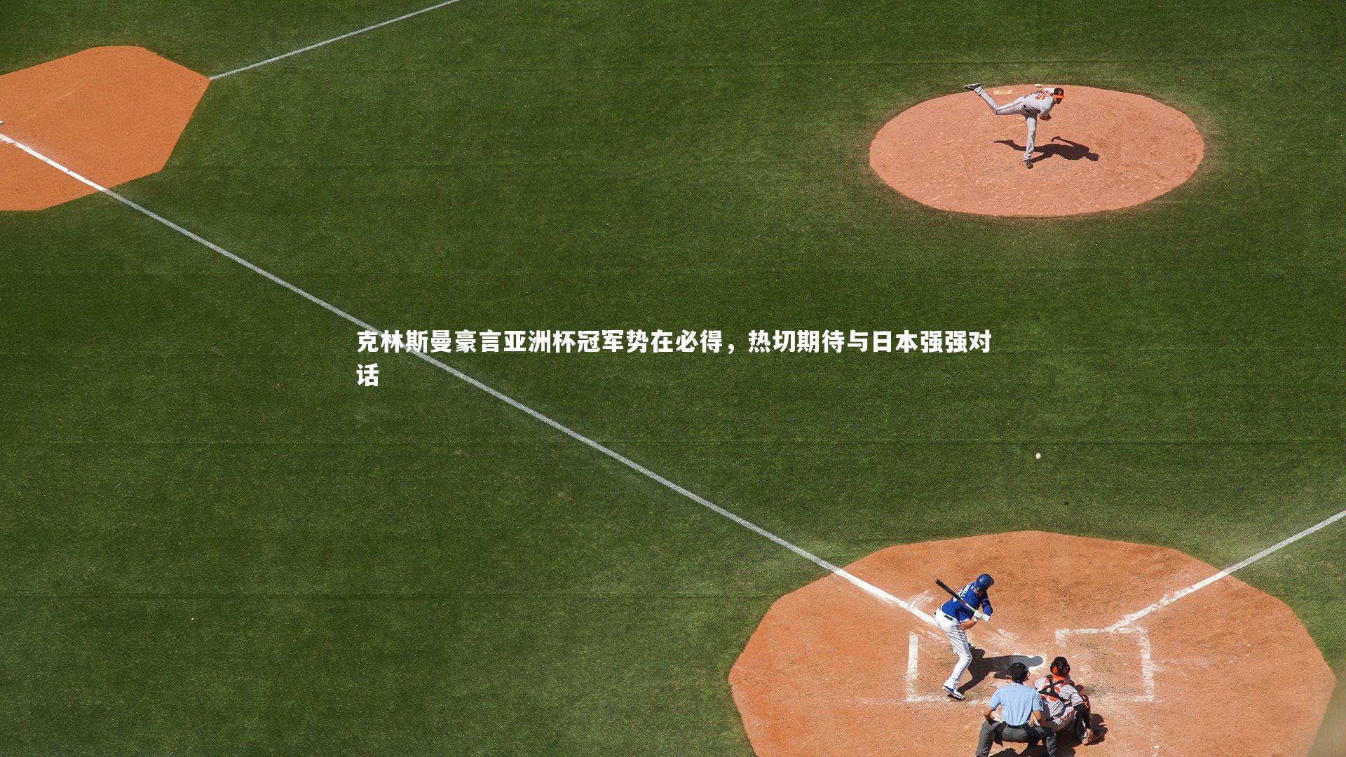 克林斯曼豪言亚洲杯冠军势在必得,热切期待与日本强强对话