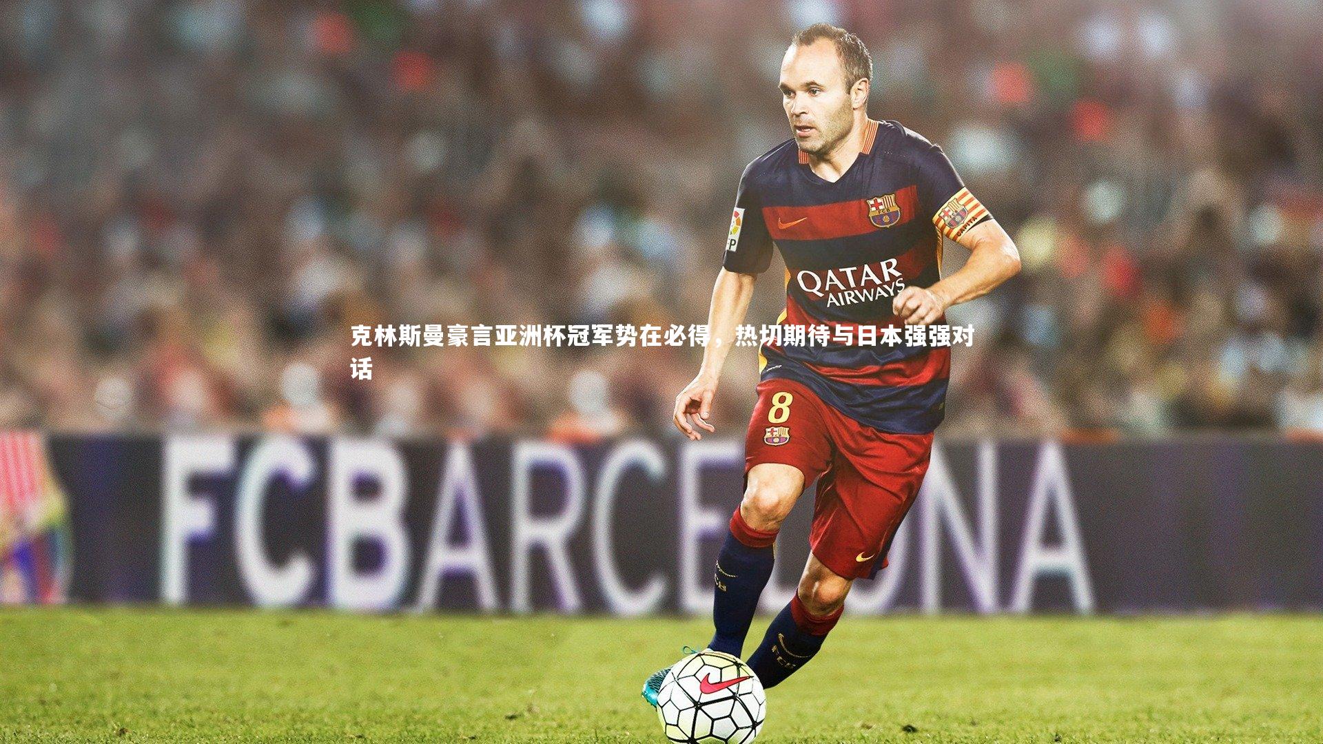 克林斯曼豪言亚洲杯冠军势在必得,热切期待与日本强强对话