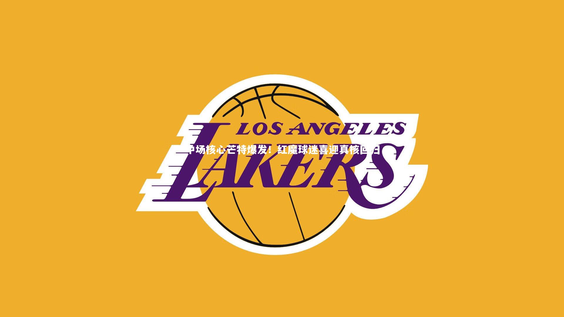 中场核心芒特爆发！红魔球迷喜迎真核回归