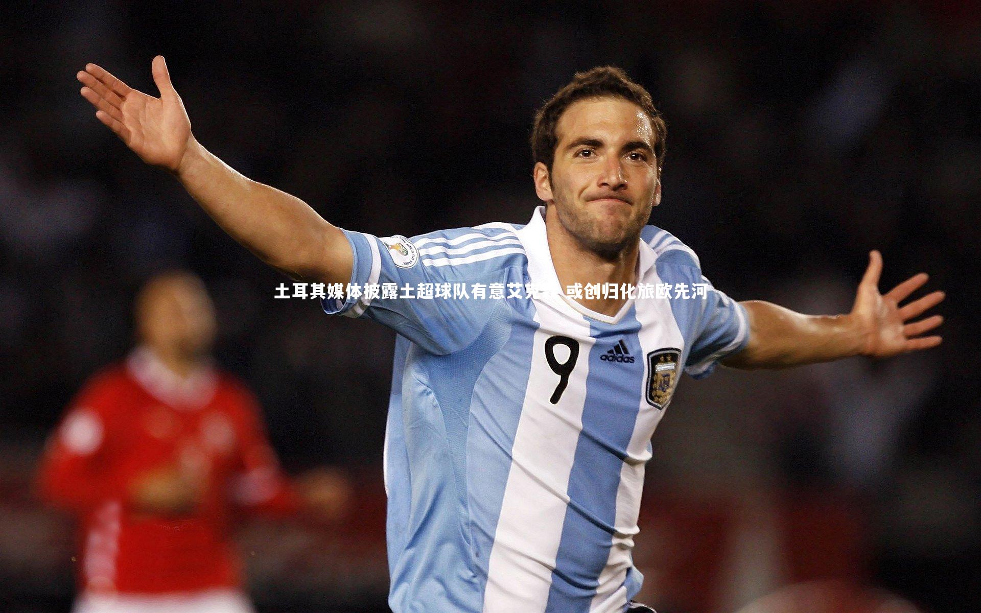 土耳其媒体披露土超球队有意艾克森 或创归化旅欧先河