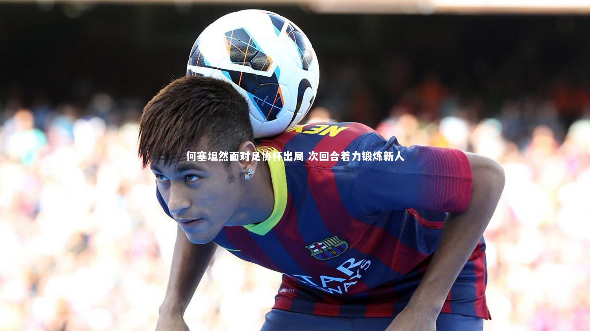 何塞坦然面对足协杯出局 次回合着力锻炼新人